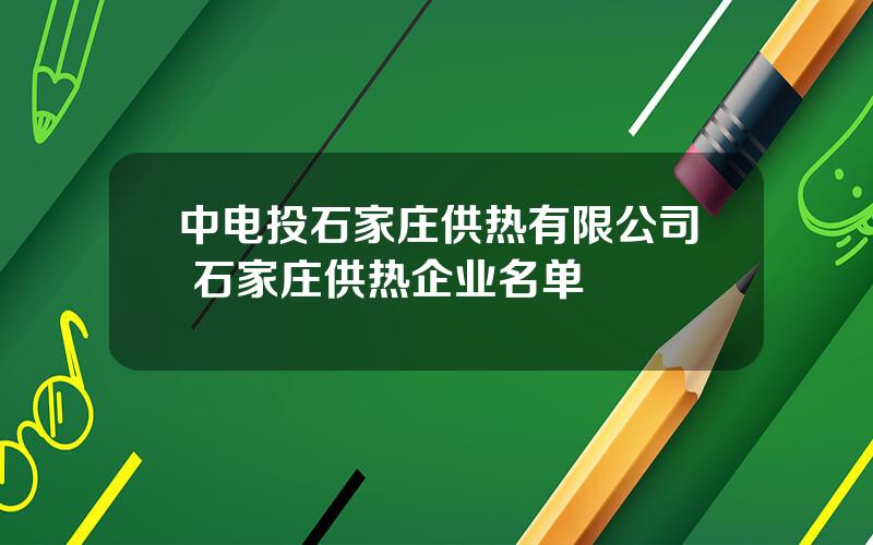 中电投石家庄供热有限公司 石家庄供热企业名单